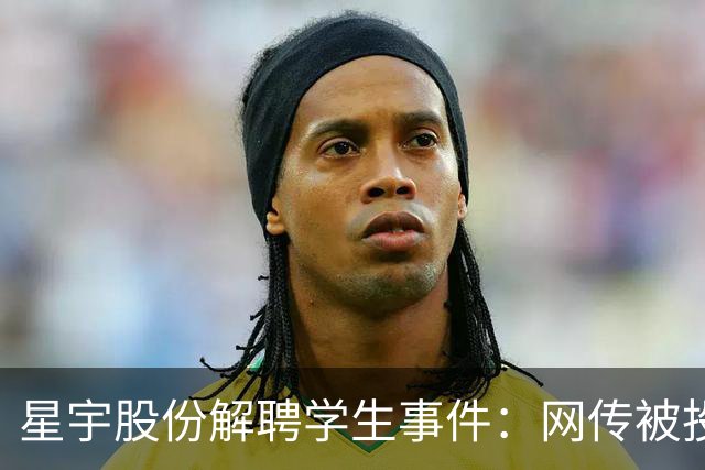 星宇股份解聘学生事件：网传被投诉到港交所和欧盟，公司发布道歉信并发放1.5万补贴